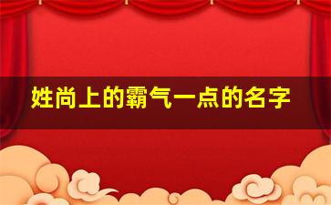 姓尚上的霸气一点的名字