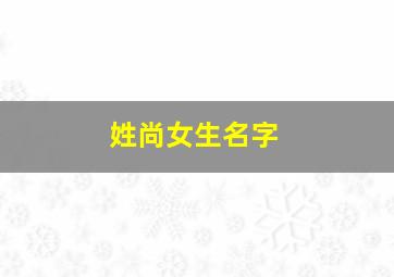 姓尚女生名字