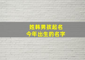 姓韩男孩起名今年出生的名字