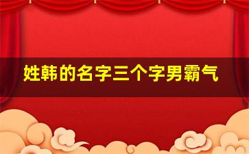 姓韩的名字三个字男霸气