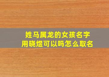 姓马属龙的女孩名字用晓煜可以吗怎么取名