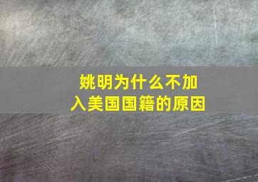 姚明为什么不加入美国国籍的原因