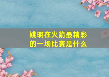 姚明在火箭最精彩的一场比赛是什么