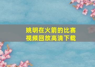 姚明在火箭的比赛视频回放高清下载