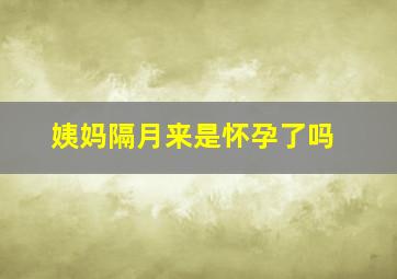 姨妈隔月来是怀孕了吗