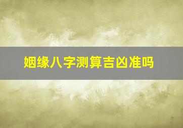 姻缘八字测算吉凶准吗