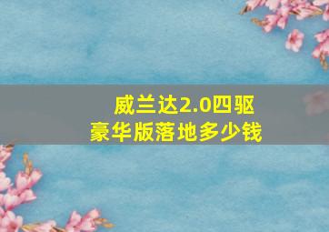 威兰达2.0四驱豪华版落地多少钱