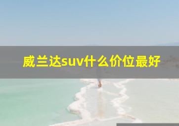 威兰达suv什么价位最好