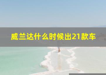 威兰达什么时候出21款车