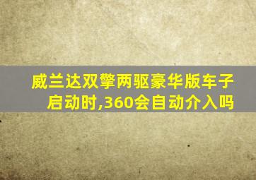 威兰达双擎两驱豪华版车子启动时,360会自动介入吗