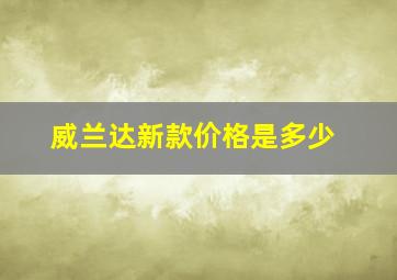 威兰达新款价格是多少