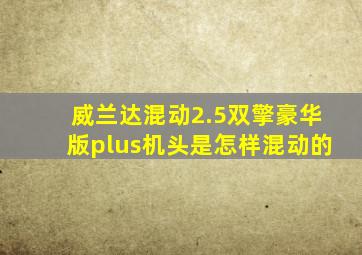 威兰达混动2.5双擎豪华版plus机头是怎样混动的