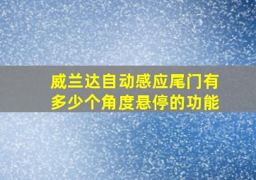 威兰达自动感应尾门有多少个角度悬停的功能