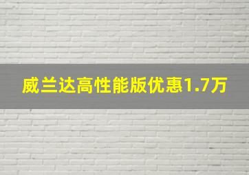 威兰达高性能版优惠1.7万