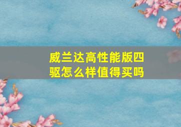 威兰达高性能版四驱怎么样值得买吗