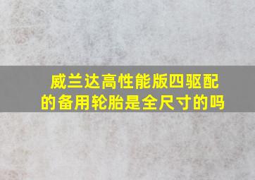 威兰达高性能版四驱配的备用轮胎是全尺寸的吗