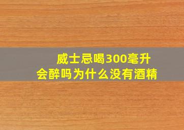 威士忌喝300毫升会醉吗为什么没有酒精