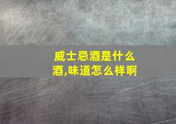 威士忌酒是什么酒,味道怎么样啊