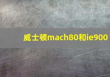 威士顿mach80和ie900