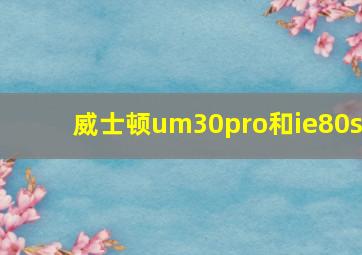 威士顿um30pro和ie80s