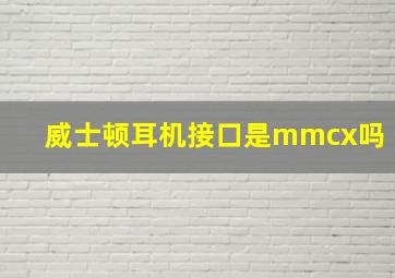 威士顿耳机接口是mmcx吗