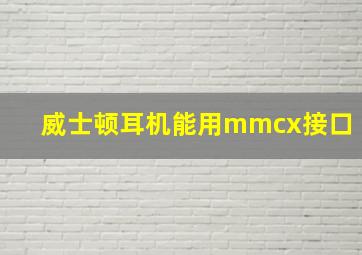 威士顿耳机能用mmcx接口