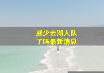 威少去湖人队了吗最新消息