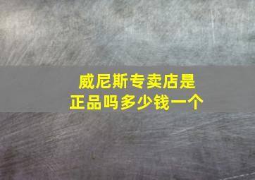 威尼斯专卖店是正品吗多少钱一个