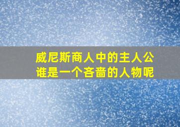 威尼斯商人中的主人公谁是一个吝啬的人物呢