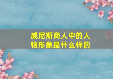 威尼斯商人中的人物形象是什么样的