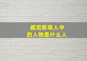 威尼斯商人中的人物是什么人