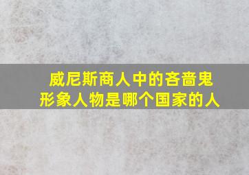 威尼斯商人中的吝啬鬼形象人物是哪个国家的人