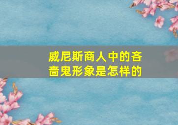 威尼斯商人中的吝啬鬼形象是怎样的