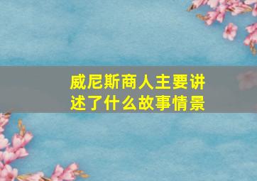 威尼斯商人主要讲述了什么故事情景