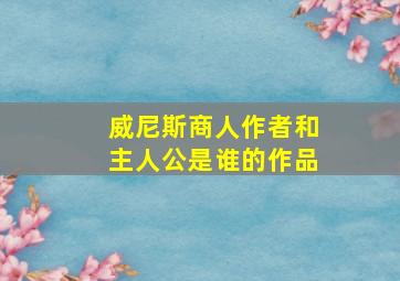 威尼斯商人作者和主人公是谁的作品