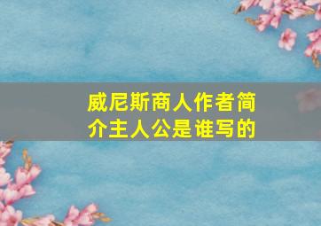 威尼斯商人作者简介主人公是谁写的