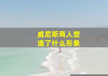 威尼斯商人塑造了什么形象