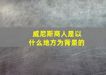 威尼斯商人是以什么地方为背景的