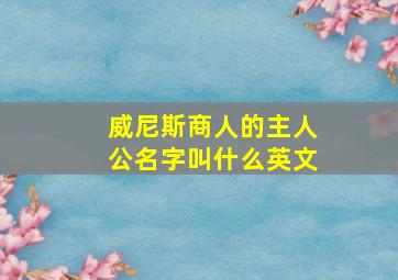 威尼斯商人的主人公名字叫什么英文