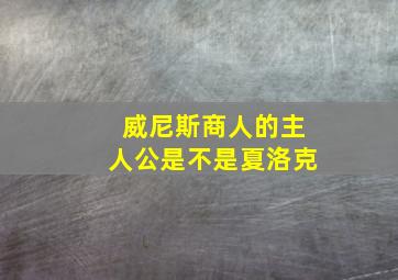 威尼斯商人的主人公是不是夏洛克