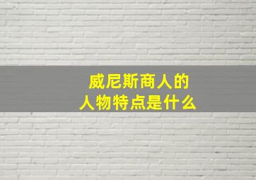 威尼斯商人的人物特点是什么