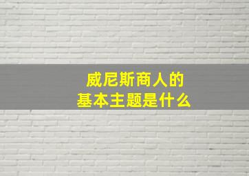 威尼斯商人的基本主题是什么