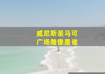 威尼斯圣马可广场雕像是谁