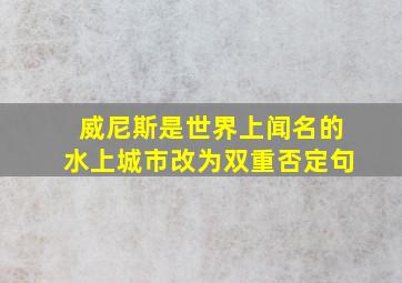 威尼斯是世界上闻名的水上城市改为双重否定句