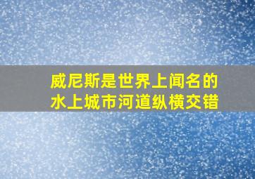 威尼斯是世界上闻名的水上城市河道纵横交错