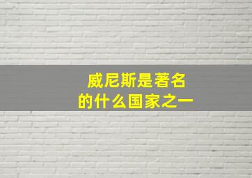 威尼斯是著名的什么国家之一