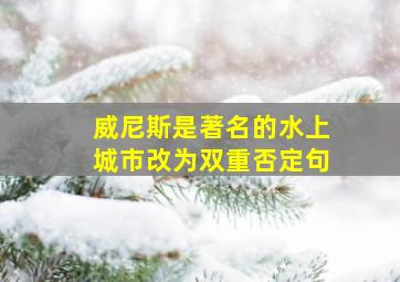 威尼斯是著名的水上城市改为双重否定句