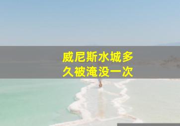 威尼斯水城多久被淹没一次