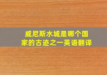 威尼斯水城是哪个国家的古迹之一英语翻译