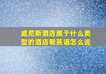 威尼斯酒店属于什么类型的酒店呢英语怎么说